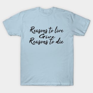 Reasons to live give reasons to die T-Shirt